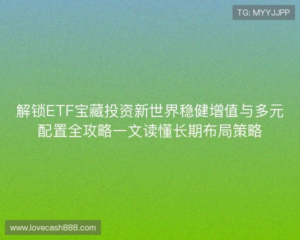解锁ETF宝藏投资新世界稳健增值与多元配置全攻略一文读懂长期布局策略